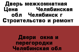 Дверь межкомнатная › Цена ­ 500 - Челябинская обл., Челябинск г. Строительство и ремонт » Двери, окна и перегородки   . Челябинская обл.,Челябинск г.